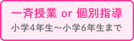 一斉授業 or 個別指導 小学4年生〜小学6年生まで