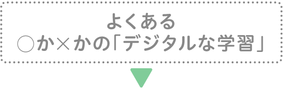 よくある：◯か×かの「デジタルな学習」